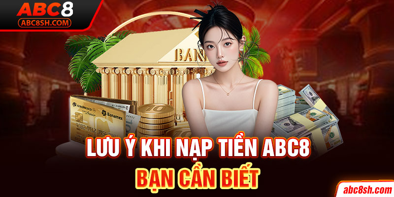 Lưu ý khi nạp tiền ABC8 bạn cần biết